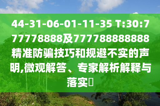 44-31-06-01-11-35 T:30:777778888及777788888888精準防騙技巧和規避不實的聲明,微觀解答、專家解析解釋與落實?