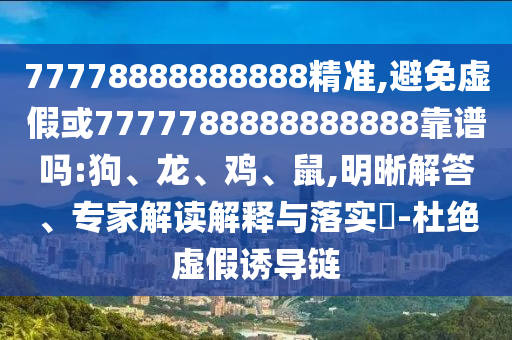 77778888888888精準(zhǔn),避免虛假或7777788888888888靠譜嗎:狗、龍、雞、鼠,明晰解答、專家解讀解釋與落實(shí)?-杜絕虛假誘導(dǎo)鏈