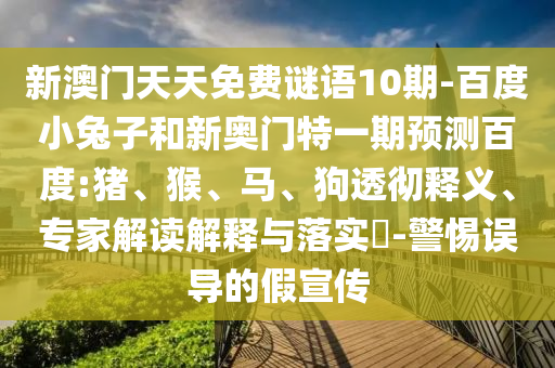 新澳門天天免費謎語10期-百度小兔子和新奧門特一期預測百度:豬、猴、馬、狗透徹釋義、專家解讀解釋與落實?-警惕誤導的假宣傳
