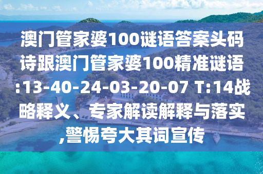 澳門管家婆100謎語答案頭碼詩跟澳門管家婆100精準謎語:13-40-24-03-20-07 T:14戰略釋義、專家解讀解釋與落實,警惕夸大其詞宣傳
