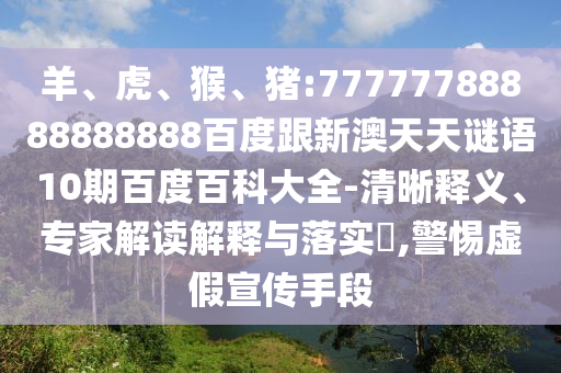 羊、虎、猴、豬:77777788888888888百度跟新澳天天謎語10期百度百科大全-清晰釋義、專家解讀解釋與落實?,警惕虛假宣傳手段