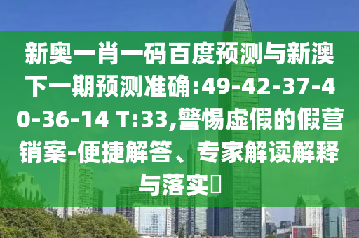 新奧一肖一碼百度預測與新澳下一期預測準確:49-42-37-40-36-14 T:33,警惕虛假的假營銷案-便捷解答、專家解讀解釋與落實?