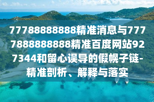 77788888888精準(zhǔn)消息與7777888888888精準(zhǔn)百度網(wǎng)站927344和留心誤導(dǎo)的假幌子鏈-精準(zhǔn)剖析、解釋與落實