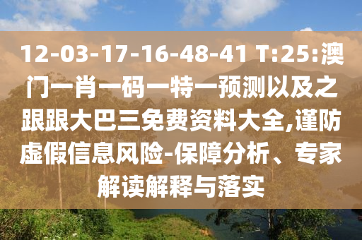 12-03-17-16-48-41 T:25:澳門一肖一碼一特一預測以及之跟跟大巴三免費資料大全,謹防虛假信息風險-保障分析、專家解讀解釋與落實