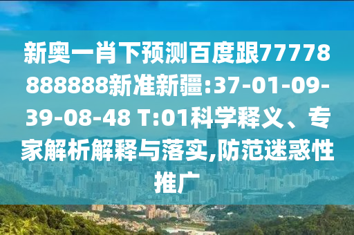 新奧一肖下預測百度跟77778888888新準新疆:37-01-09-39-08-48 T:01科學釋義、專家解析解釋與落實,防范迷惑性推廣