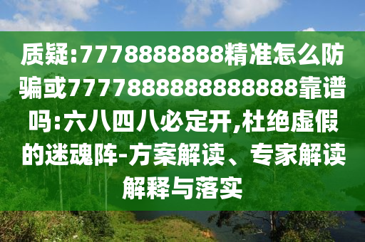 質疑:7778888888精準怎么防騙或7777888888888888靠譜嗎:六八四八必定開,杜絕虛假的迷魂陣-方案解讀、專家解讀解釋與落實
