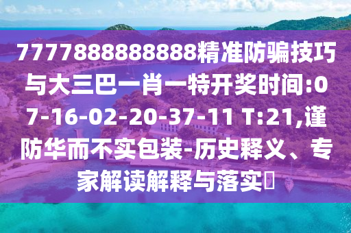 7777888888888精準防騙技巧與大三巴一肖一特開獎時間:07-16-02-20-37-11 T:21,謹防華而不實包裝-歷史釋義、專家解讀解釋與落實?