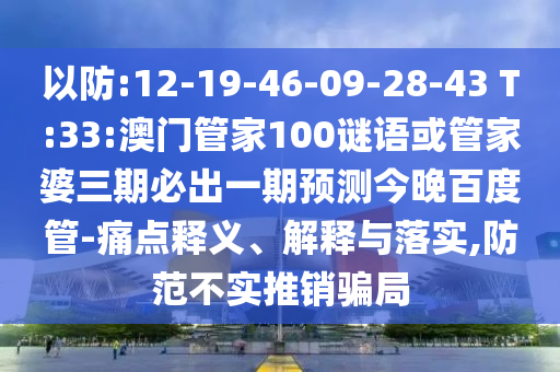 以防:12-19-46-09-28-43 T:33:澳門管家100謎語或管家婆三期必出一期預測今晚百度管-痛點釋義、解釋與落實,防范不實推銷騙局