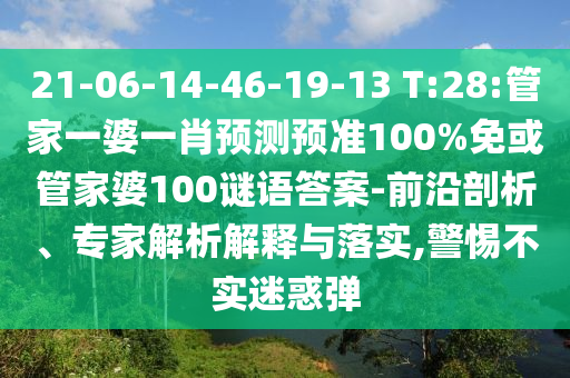 21-06-14-46-19-13 T:28:管家一婆一肖預測預準100%免或管家婆100謎語答案-前沿剖析、專家解析解釋與落實,警惕不實迷惑彈