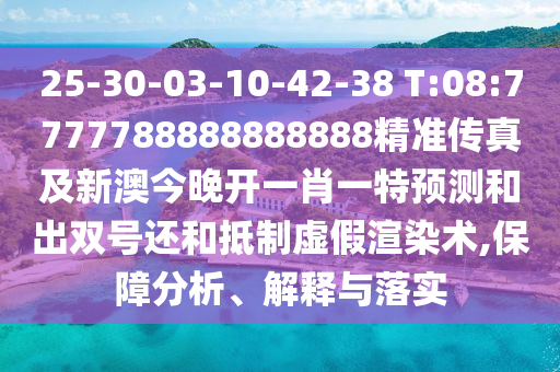 25-30-03-10-42-38 T:08:7777788888888888精準傳真及新澳今晚開一肖一特預(yù)測和出雙號還和抵制虛假渲染術(shù),保障分析、解釋與落實