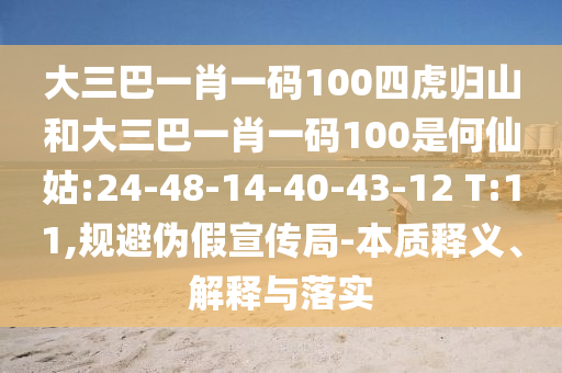 大三巴一肖一碼100四虎歸山和大三巴一肖一碼100是何仙姑:24-48-14-40-43-12 T:11,規避偽假宣傳局-本質釋義、解釋與落實