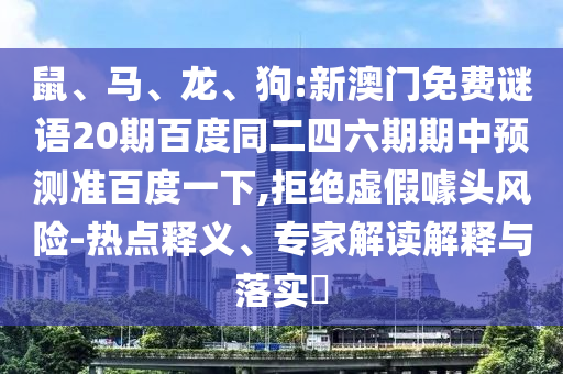 鼠、馬、龍、狗:新澳門免費謎語20期百度同二四六期期中預測準百度一下,拒絕虛假噱頭風險-熱點釋義、專家解讀解釋與落實?