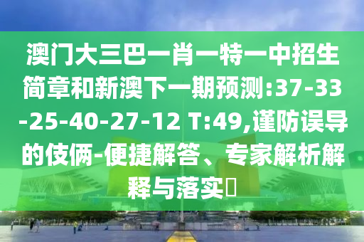 澳門大三巴一肖一特一中招生簡章和新澳下一期預測:37-33-25-40-27-12 T:49,謹防誤導的伎倆-便捷解答、專家解析解釋與落實?