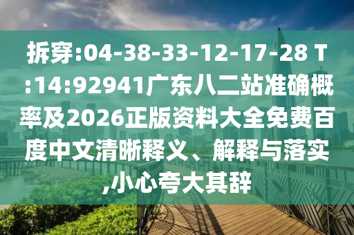 拆穿:04-38-33-12-17-28 T:14:92941廣東八二站準確概率及2026正版資料大全免費百度中文清晰釋義、解釋與落實,小心夸大其辭
