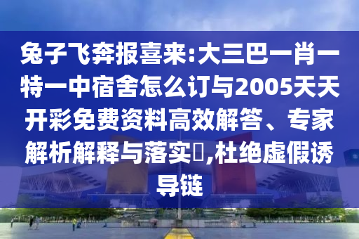 兔子飛奔報喜來:大三巴一肖一特一中宿舍怎么訂與2005天天開彩免費資料高效解答、專家解析解釋與落實?,杜絕虛假誘導鏈