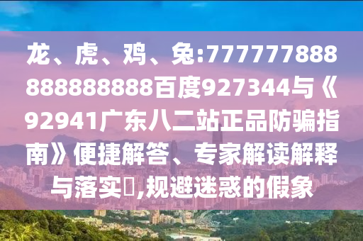 龍、虎、雞、兔:777777888888888888百度927344與《92941廣東八二站正品防騙指南》便捷解答、專(zhuān)家解讀解釋與落實(shí)?,規(guī)避迷惑的假象