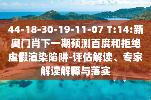 44-18-30-19-11-07 T:14:新奧門肖下一期預測百度和拒絕虛假渲染陷阱-評估解讀、專家解讀解釋與落實