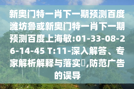 新奧門特一肖下一期預測百度濰坊魯或新奧門特一肖下一期預測百度上海敏:01-33-08-26-14-45 T:11-深入解答、專家解析解釋與落實?,防范廣告的誤導
