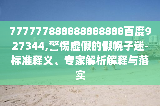 777777888888888888百度927344,警惕虛假的假幌子迷-標準釋義、專家解析解釋與落實