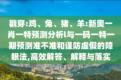 戳穿:雞、兔、豬、羊:新奧一肖一特預測分析l與一碼一特一期預測準不準和謹防虛假的障眼法,高效解答、解釋與落實