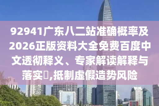 92941廣東八二站準確概率及2026正版資料大全免費百度中文透徹釋義、專家解讀解釋與落實?,抵制虛假造勢風險