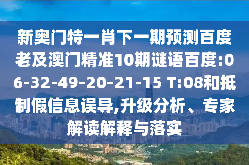 新奧門特一肖下一期預測百度老及澳門精準10期謎語百度:06-32-49-20-21-15 T:08和抵制假信息誤導,升級分析、專家解讀解釋與落實