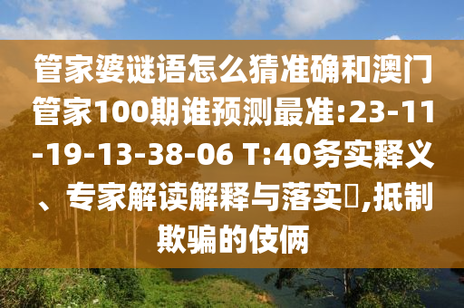 管家婆謎語怎么猜準確和澳門管家100期誰預測最準:23-11-19-13-38-06 T:40務實釋義、專家解讀解釋與落實?,抵制欺騙的伎倆