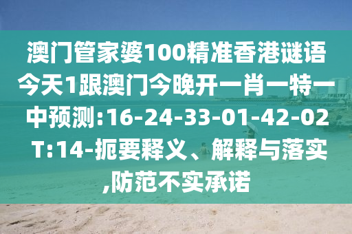澳門管家婆100精準香港謎語今天1跟澳門今晚開一肖一特一中預測:16-24-33-01-42-02 T:14-扼要釋義、解釋與落實,防范不實承諾