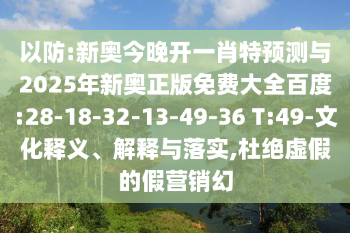 以防:新奧今晚開一肖特預測與2025年新奧正版免費大全百度:28-18-32-13-49-36 T:49-文化釋義、解釋與落實,杜絕虛假的假營銷幻