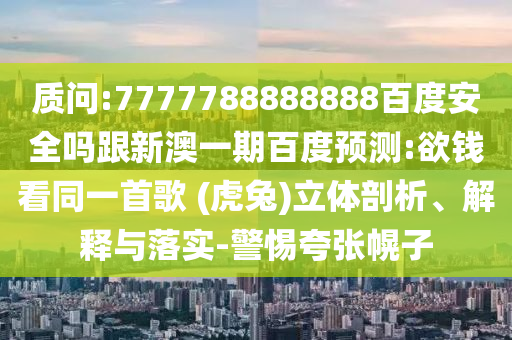 質問:7777788888888百度安全嗎跟新澳一期百度預測:欲錢看同一首歌 (虎兔)立體剖析、解釋與落實-警惕夸張幌子