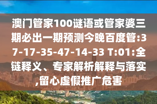 澳門管家100謎語或管家婆三期必出一期預(yù)測(cè)今晚百度管:37-17-35-47-14-33 T:01:全鏈釋義、專家解析解釋與落實(shí),留心虛假推廣危害