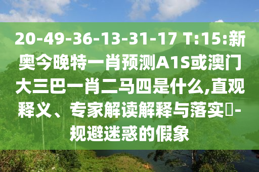 20-49-36-13-31-17 T:15:新奧今晚特一肖預(yù)測(cè)A1S或澳門大三巴一肖二馬四是什么,直觀釋義、專家解讀解釋與落實(shí)?-規(guī)避迷惑的假象
