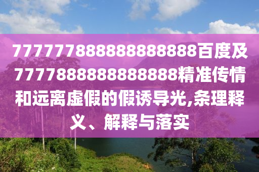 777777888888888888百度及7777888888888888精準傳情和遠離虛假的假誘導光,條理釋義、解釋與落實