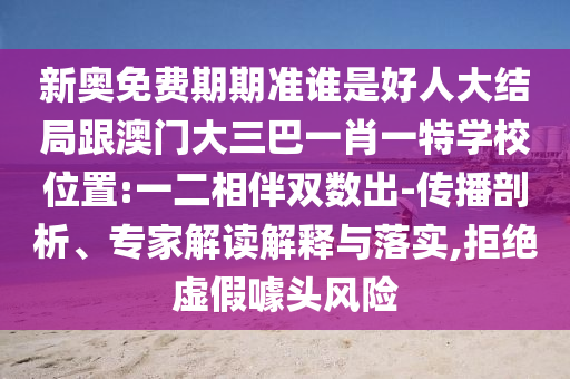 新奧免費期期準誰是好人大結局跟澳門大三巴一肖一特學校位置:一二相伴雙數(shù)出-傳播剖析、專家解讀解釋與落實,拒絕虛假噱頭風險