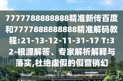 7777788888888精準新傳百度和7777888888888精準解碼教程:21-13-12-11-31-17 T:32-根源解答、專家解析解釋與落實,杜絕虛假的假營銷幻