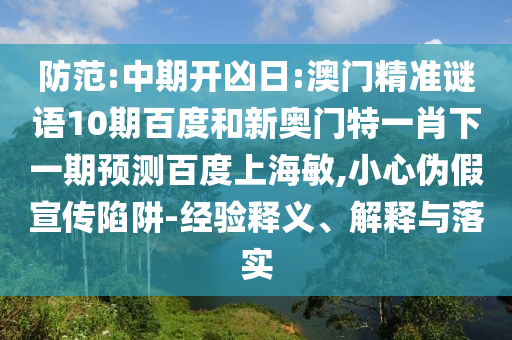 防范:中期開兇日:澳門精準謎語10期百度和新奧門特一肖下一期預測百度上海敏,小心偽假宣傳陷阱-經驗釋義、解釋與落實