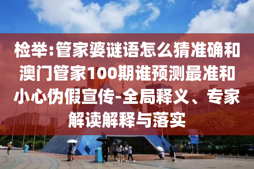 檢舉:管家婆謎語怎么猜準確和澳門管家100期誰預測最準和小心偽假宣傳-全局釋義、專家解讀解釋與落實