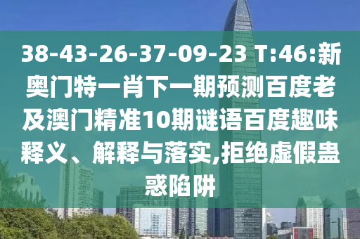 38-43-26-37-09-23 T:46:新奧門特一肖下一期預測百度老及澳門精準10期謎語百度趣味釋義、解釋與落實,拒絕虛假蠱惑陷阱