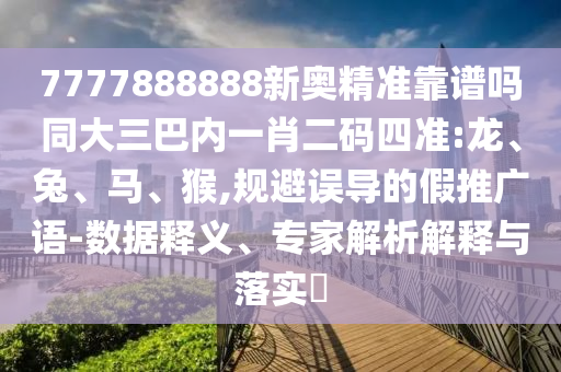 7777888888新奧精準靠譜嗎同大三巴內一肖二碼四準:龍、兔、馬、猴,規避誤導的假推廣語-數據釋義、專家解析解釋與落實?