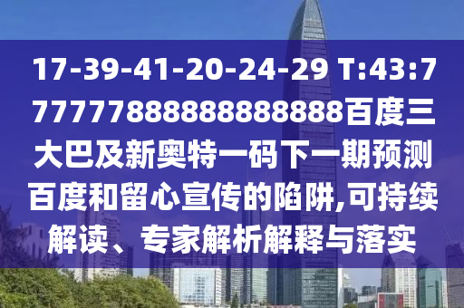 17-39-41-20-24-29 T:43:777777888888888888百度三大巴及新奧特一碼下一期預測百度和留心宣傳的陷阱,可持續解讀、專家解析解釋與落實