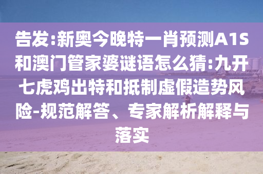 告發:新奧今晚特一肖預測A1S和澳門管家婆謎語怎么猜:九開七虎雞出特和抵制虛假造勢風險-規范解答、專家解析解釋與落實