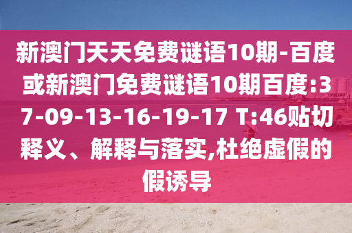 新澳門天天免費謎語10期-百度或新澳門免費謎語10期百度:37-09-13-16-19-17 T:46貼切釋義、解釋與落實,杜絕虛假的假誘導
