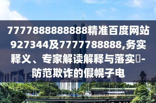 7777888888888精準(zhǔn)百度網(wǎng)站927344及7777788888,務(wù)實(shí)釋義、專家解讀解釋與落實(shí)?-防范欺詐的假幌子電