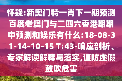 懷疑:新奧門特一肖下一期預測百度老澳門與二四六香港期期中預測和娛樂有什么:18-08-31-14-10-15 T:43-響應剖析、專家解讀解釋與落實,謹防虛假鼓吹危害