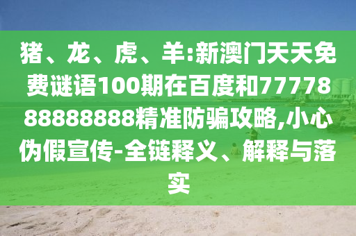 豬、龍、虎、羊:新澳門(mén)天天免費(fèi)謎語(yǔ)100期在百度和7777888888888精準(zhǔn)防騙攻略,小心偽假宣傳-全鏈釋義、解釋與落實(shí)