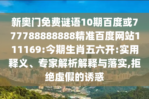 新奧門免費謎語10期百度或777788888888精準百度網站111169:今期生肖五六開:實用釋義、專家解析解釋與落實,拒絕虛假的誘惑
