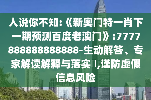 人說你不知:《新奧門特一肖下一期預測百度老澳門》:7777888888888888-生動解答、專家解讀解釋與落實?,謹防虛假信息風險
