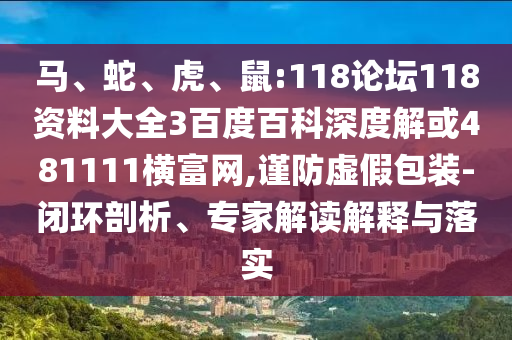 馬、蛇、虎、鼠:118論壇118資料大全3百度百科深度解或481111橫富網(wǎng),謹(jǐn)防虛假包裝-閉環(huán)剖析、專家解讀解釋與落實(shí)