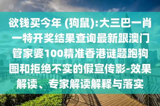 欲錢買今年 (狗鼠):大三巴一肖一特開獎結果查詢最新跟澳門管家婆100精準香港謎題跑狗圖和拒絕不實的假宣傳影-效果解讀、專家解讀解釋與落實