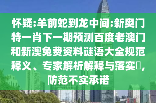 懷疑:羊前蛇到龍中間:新奧門特一肖下一期預測百度老澳門和新澳兔費資料謎語大全規范釋義、專家解析解釋與落實?,防范不實承諾